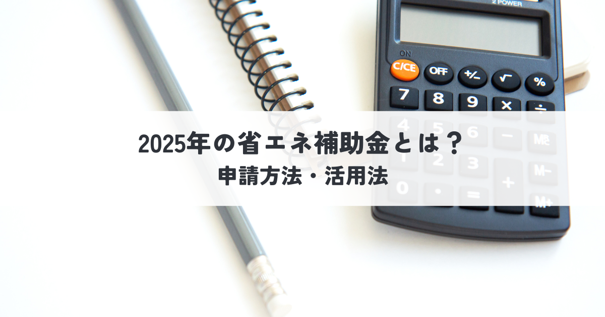 2025年の省エネ補助金とは？申請方法・活用法を解説.png
