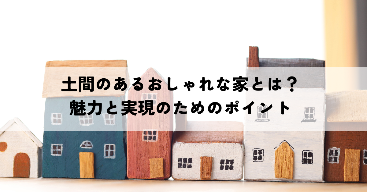 土間のあるおしゃれな家とは？魅力と実現のためのポイント.png