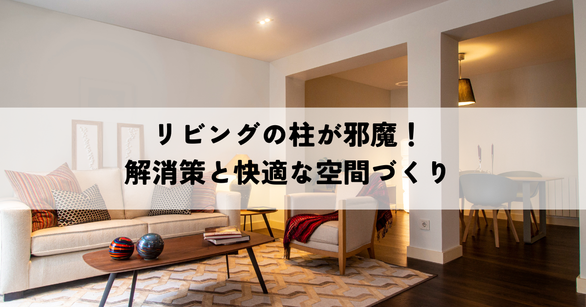 リビングの柱が邪魔！ 解消策と快適な空間づくり.png