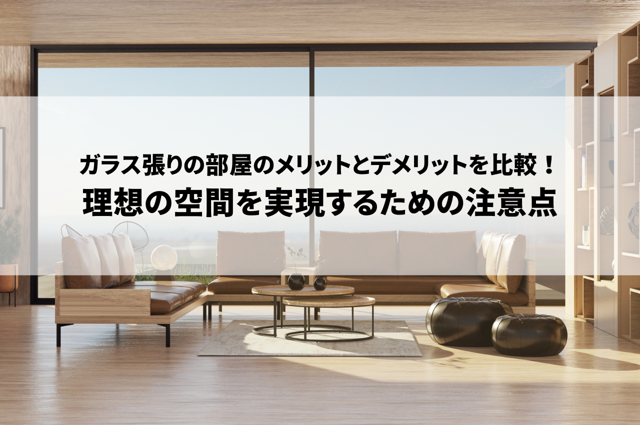 ガラス張りの部屋のメリットとデメリットを比較！理想の空間を実現するための注意点.png