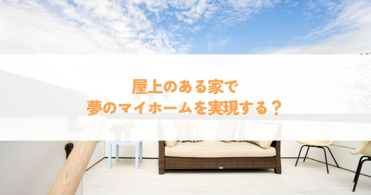 屋上のある家で夢のマイホームを実現する？メリットとデメリットを徹底解説.jpg