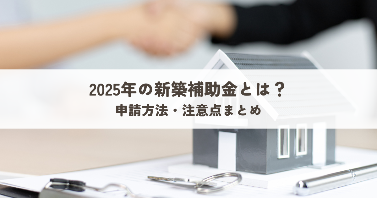 2025年の新築補助金とは？申請方法・注意点まとめ.png