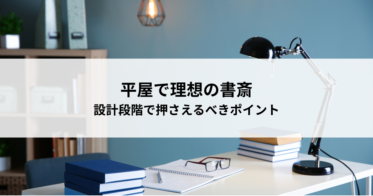 平屋で理想の書斎を実現する！設計段階で押さえるべきポイント.png