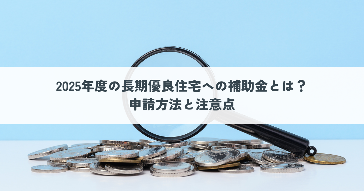 2025年度の長期優良住宅への補助金とは？申請方法と注意点.png
