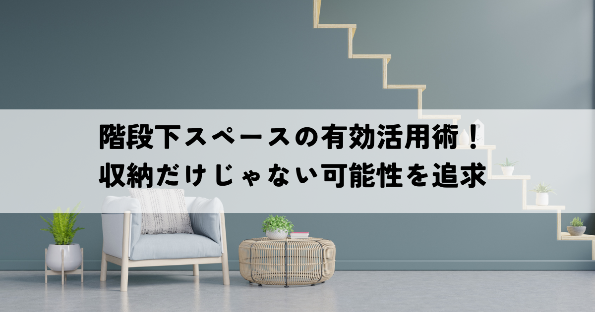階段下スペースの有効活用術！収納だけじゃない可能性を追求.png