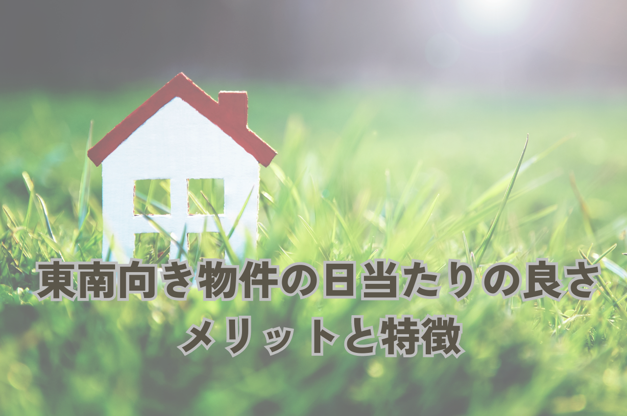 東南向きの物件は日当たりが良い？｜メリットと特徴を解説.png