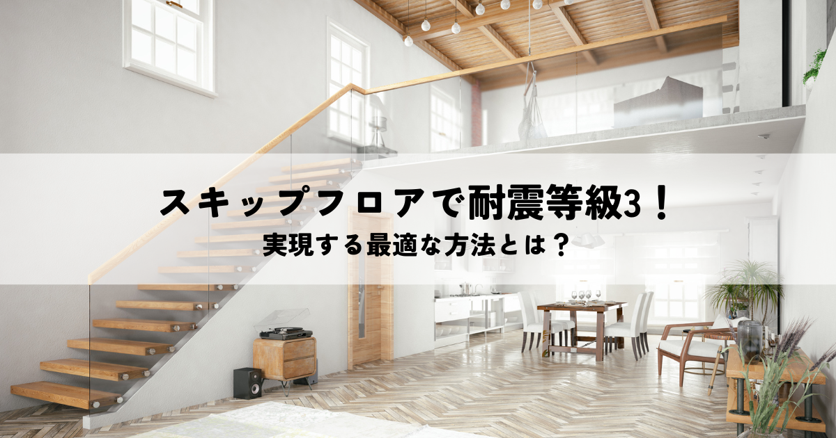 スキップフロアで耐震等級3を実現する最適な方法とは？.png
