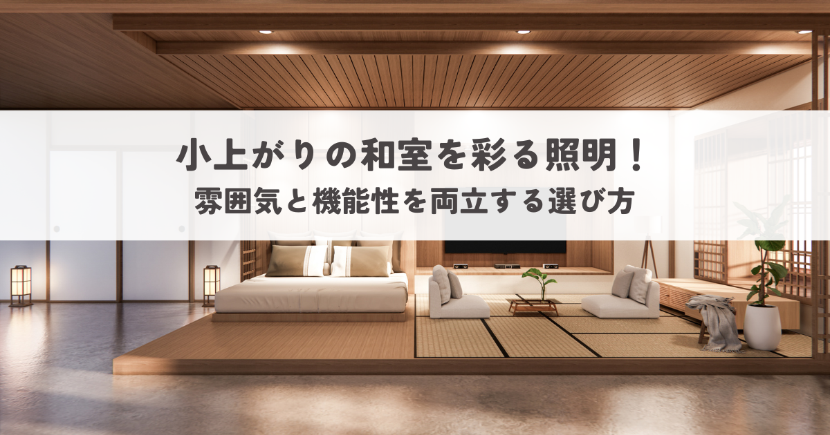 小上がりの和室を彩る照明！雰囲気と機能性を両立する選び方.png