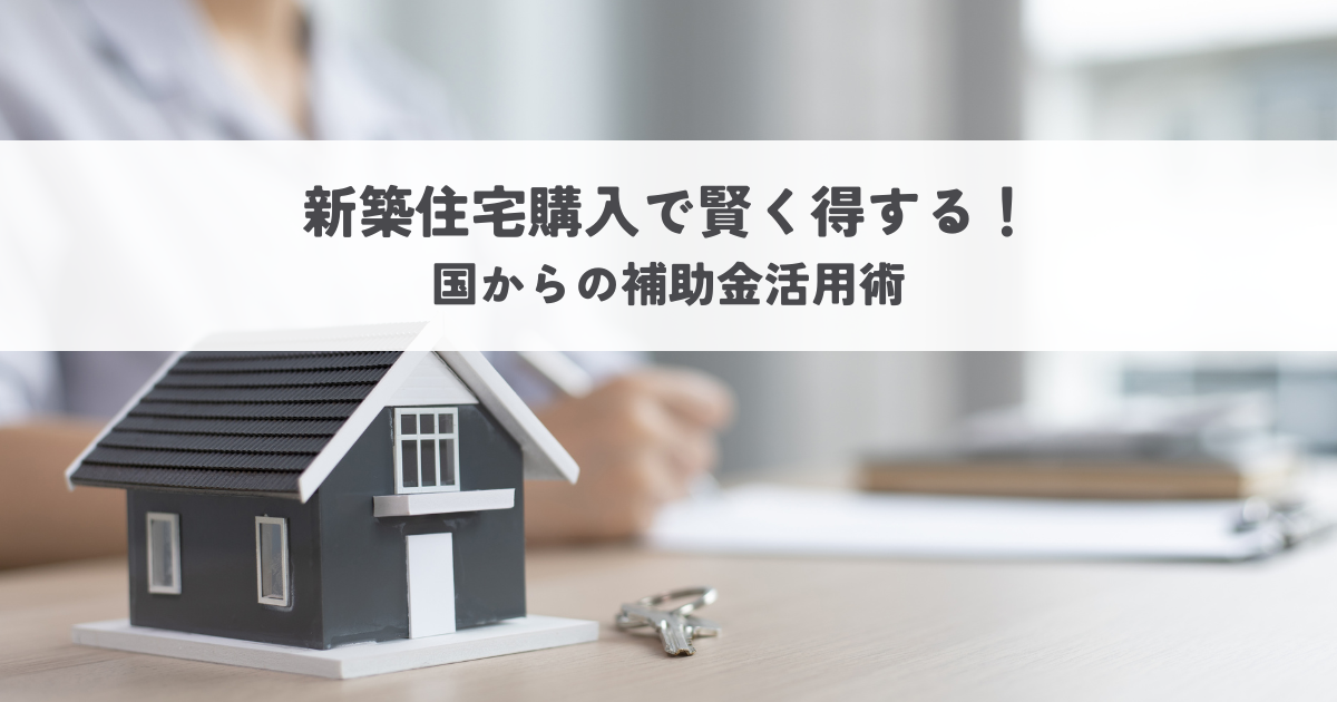 新築住宅購入で賢く得する！国からの補助金活用術.png