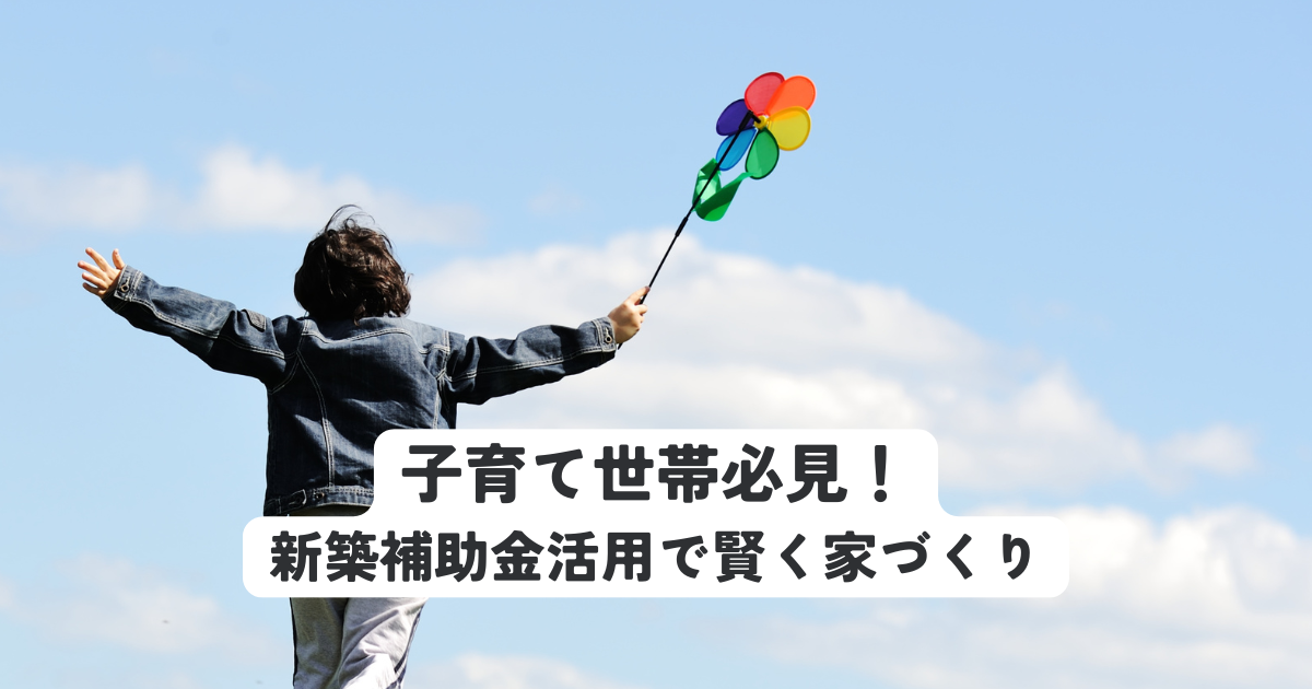 子育て世帯必見！新築補助金活用で賢く家づくり (1).png