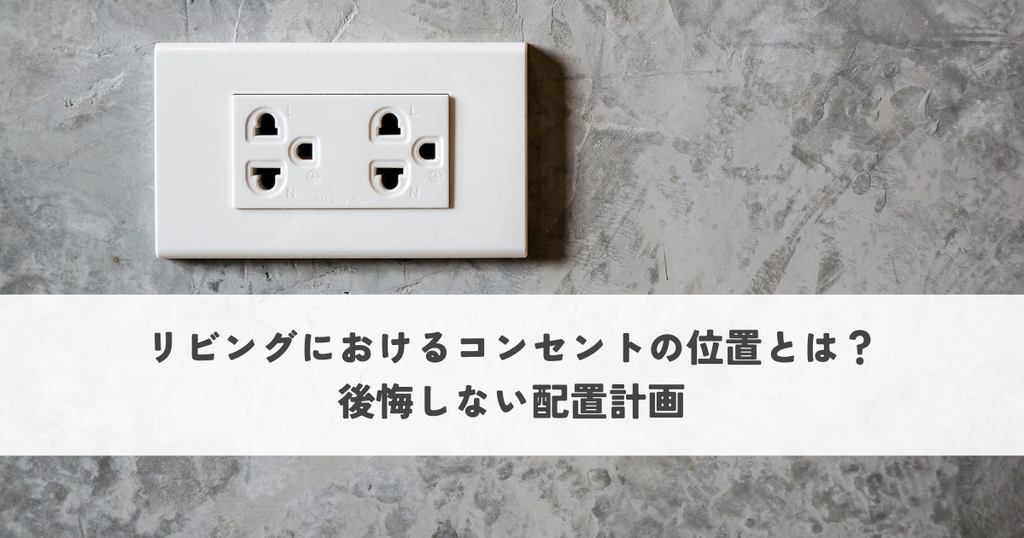 リビングにおけるコンセントの位置とは？後悔しない配置計画