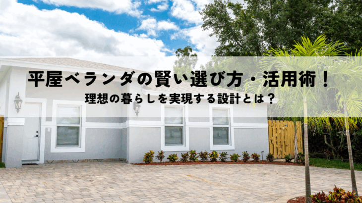 平屋ベランダの賢い選び方・活用術！理想の暮らしを実現する設計とは？