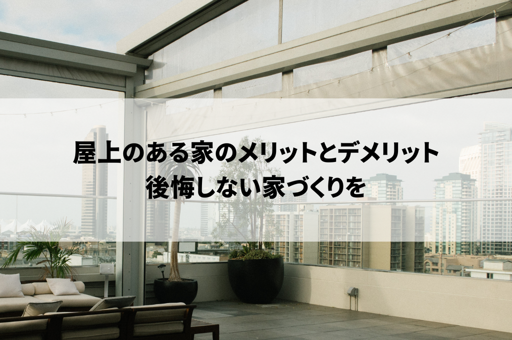 屋上のある家のメリットとデメリットを比較して後悔しない家づくりを