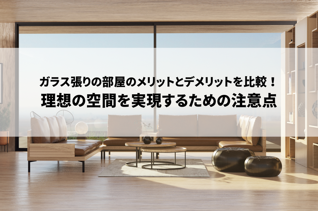 ガラス張りの部屋のメリットとデメリットを比較！理想の空間を実現するための注意点