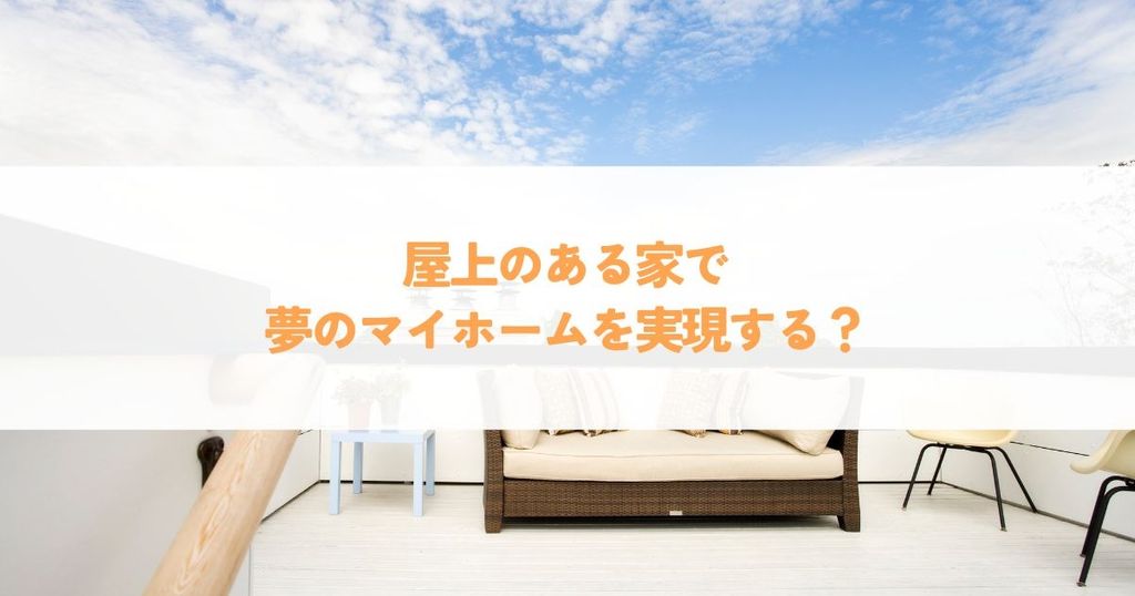 屋上のある家で夢のマイホームを実現する？メリットとデメリットを徹底解説