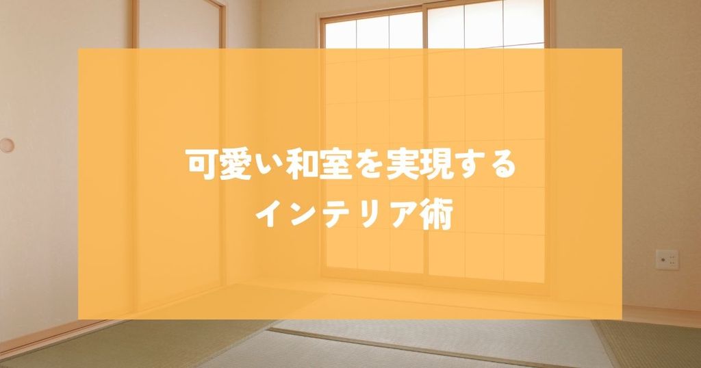 可愛い和室を実現するインテリア術とは？雰囲気作りに役立つアイデア