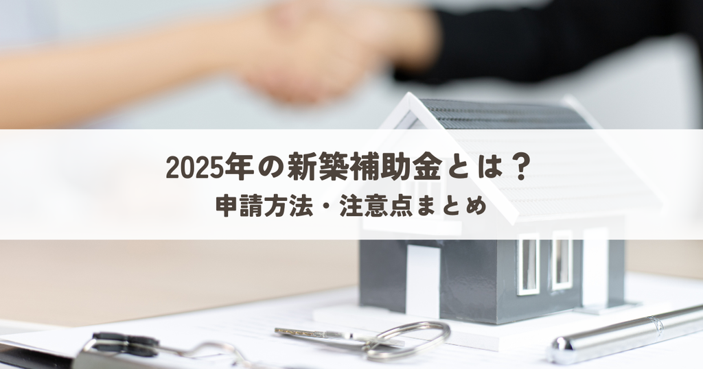2025年の新築補助金とは？申請方法・注意点まとめ