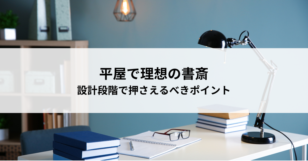 平屋で理想の書斎を実現する！設計段階で押さえるべきポイント