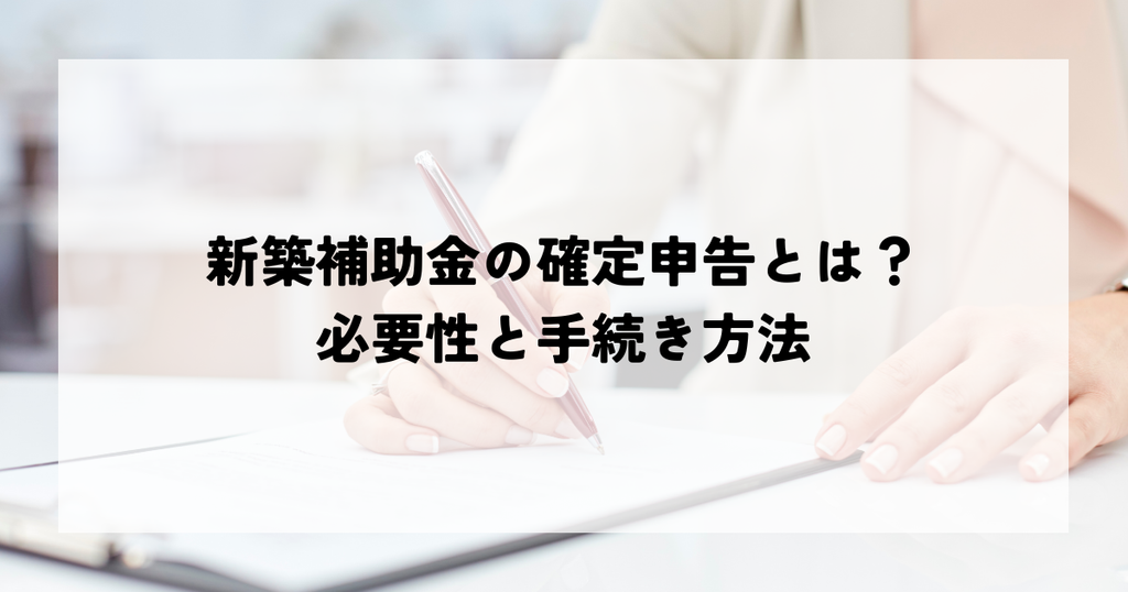 新築補助金の確定申告とは？必要性と手続き方法