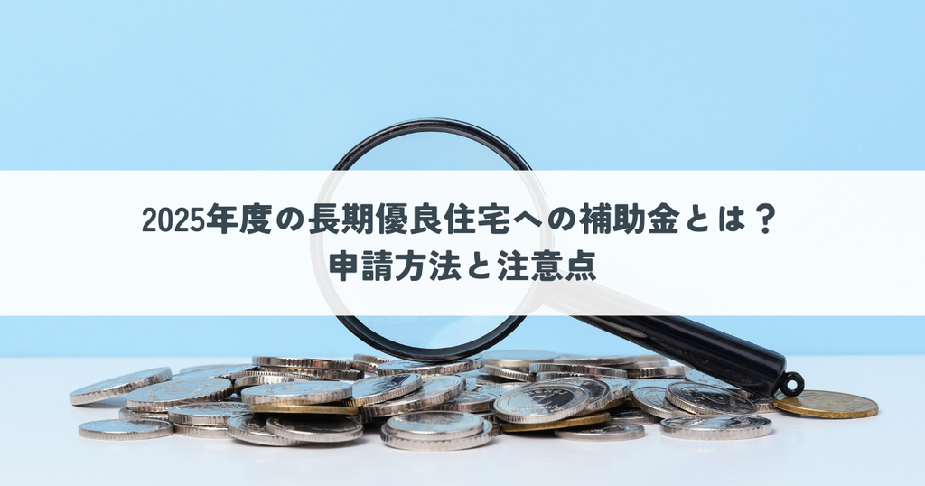 2025年度の長期優良住宅への補助金とは？申請方法と注意点
