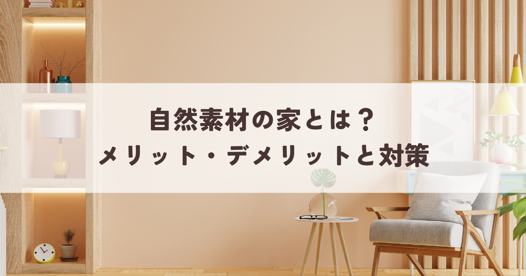 自然素材の家とは？後悔しないためのメリット・デメリットと対策