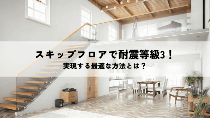 スキップフロアで耐震等級3を実現する最適な方法とは？