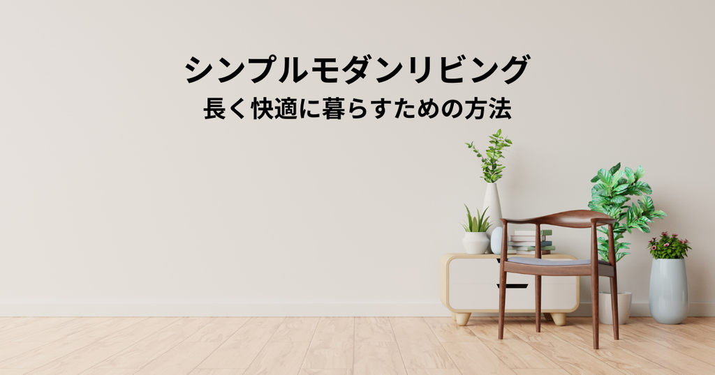 シンプルモダンリビングを実現！長く快適に暮らすための方法