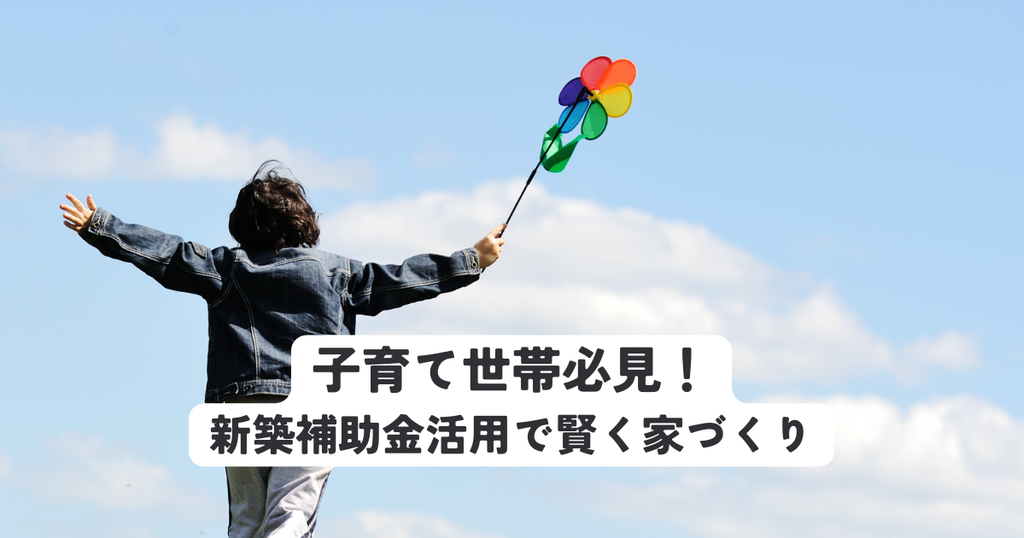子育て世帯必見！新築補助金活用で賢く家づくり