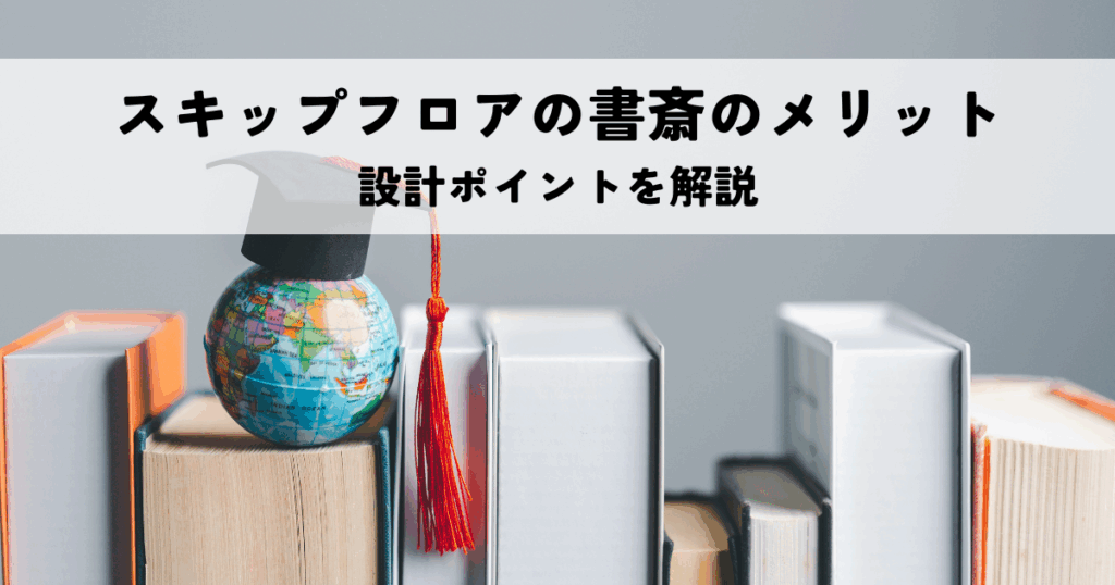 スキップフロアに書斎を作るメリットとは？設計ポイントを解説