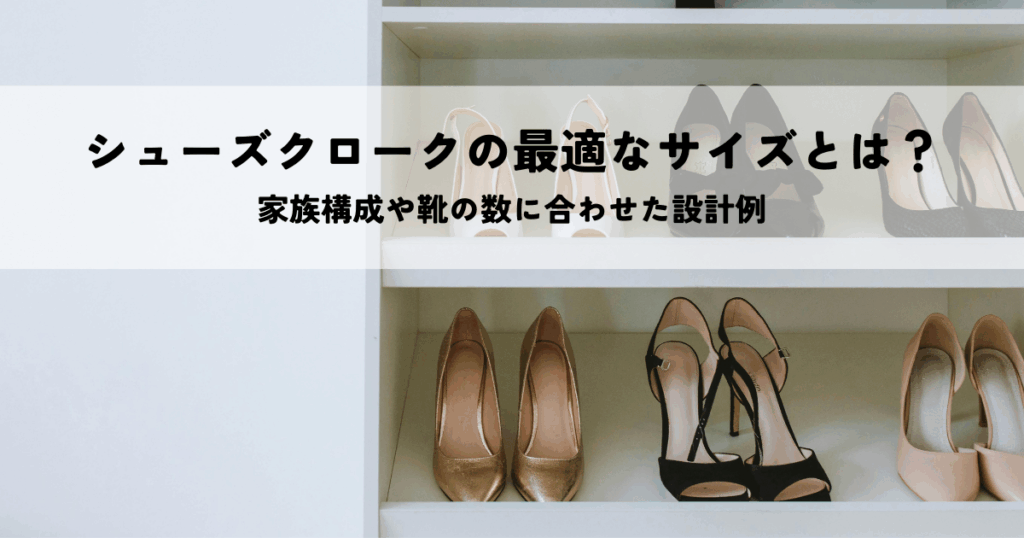 シューズクロークの最適なサイズとは？家族構成や靴の数に合わせた設計例