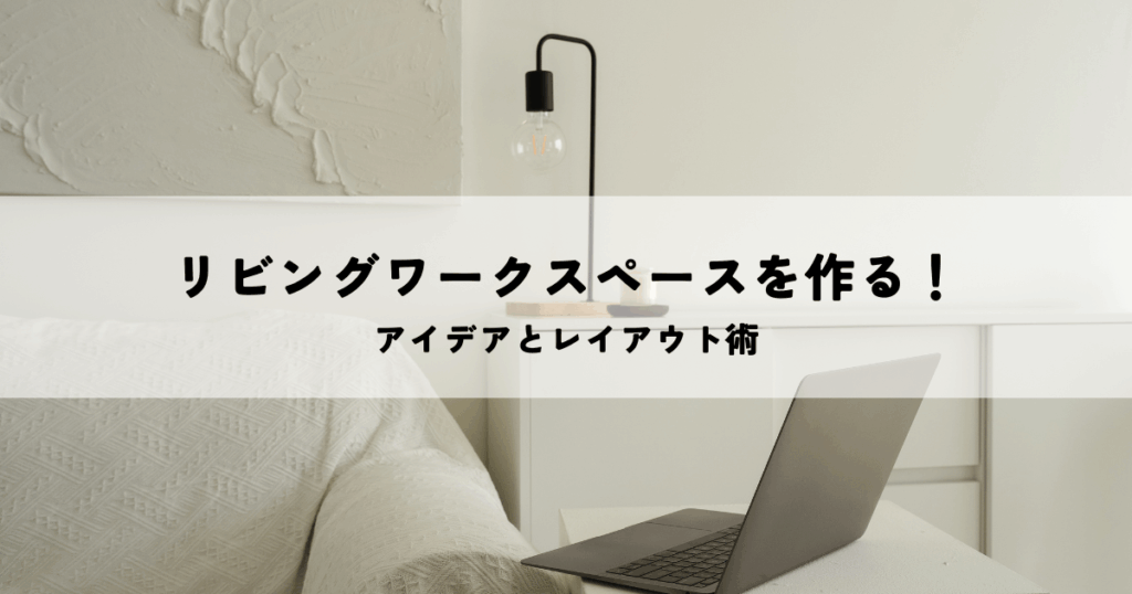 リビングワークスペースを作るアイデアとレイアウト術