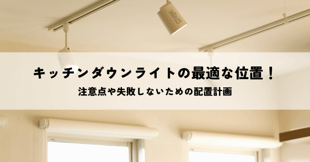 キッチンダウンライトの最適な位置と注意点！失敗しないための配置計画