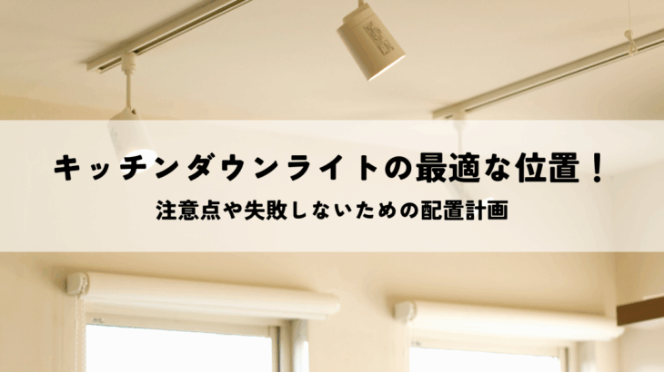 キッチンダウンライトの最適な位置と注意点！失敗しないための配置計画
