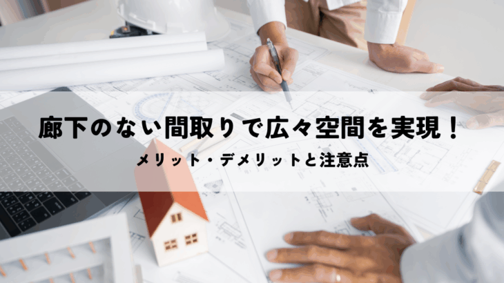 廊下のない間取りで広々空間を実現!メリット・デメリットと注意点