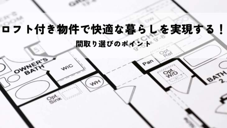 ロフト付き物件で快適な暮らしを実現する!間取り選びのポイント