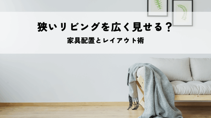 狭いリビングを広く見せる？家具配置とレイアウト術
