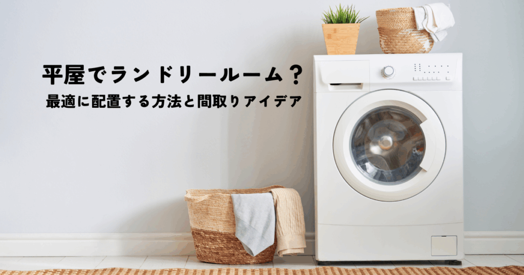 平屋でランドリールーム？最適に配置する方法と間取りアイデア