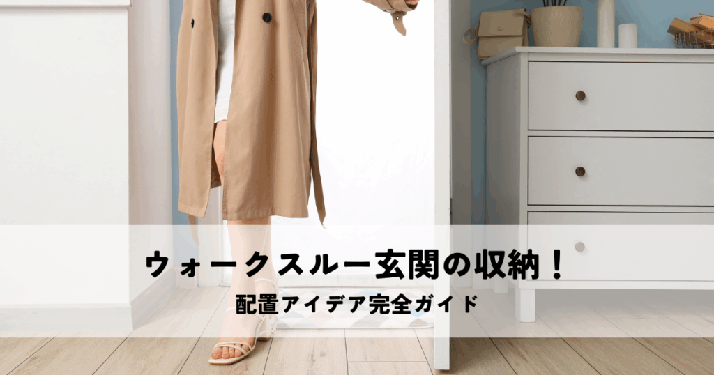 ウォークスルー玄関の収納！配置アイデア完全ガイド