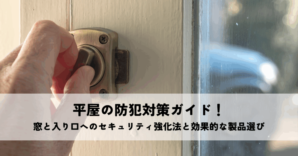 平屋の防犯対策ガイド！窓と入り口へのセキュリティ強化法と効果的な製品選び