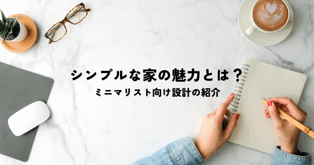 シンプルな家の魅力とは？ミニマリスト向け設計の紹介